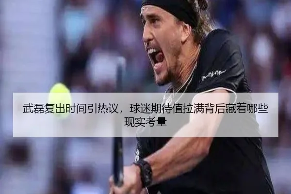 武磊复出时间引热议，球迷期待值拉满背后藏着哪些现实考量 | DouYu